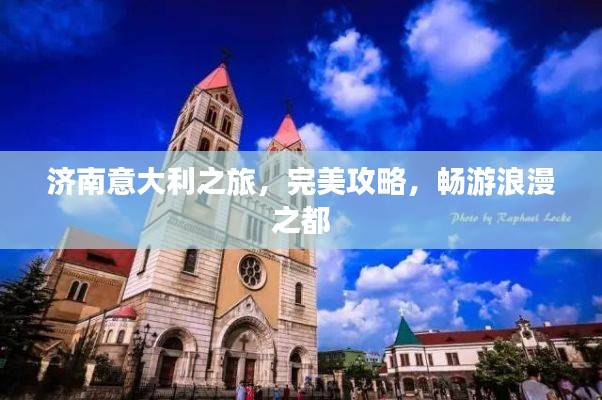 济南意大利之旅，完美攻略，畅游浪漫之都