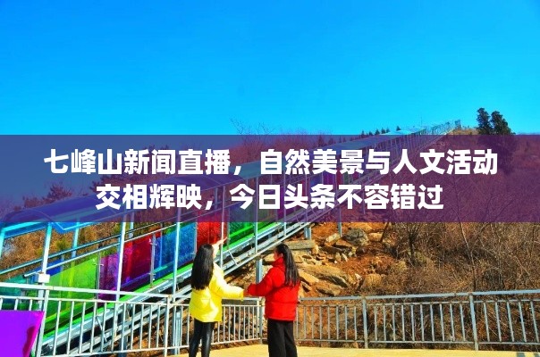 七峰山新闻直播,自然美景与人文活动交相辉映,今日头条不容错过