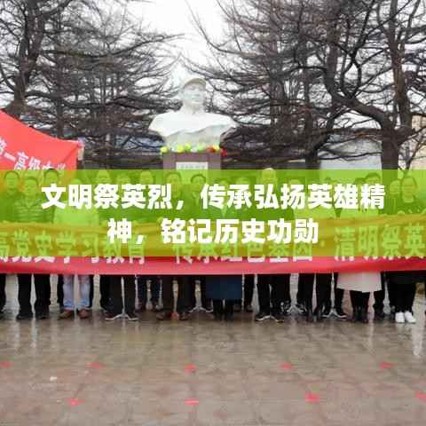 文明祭英烈,传承弘扬英雄精神,铭记历史功勋