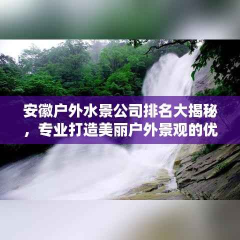 安徽户外水景公司排名大揭秘,专业打造美丽户外景观的优质企业榜单!