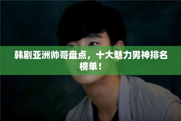 韩剧亚洲帅哥盘点,十大魅力男神排名榜单!