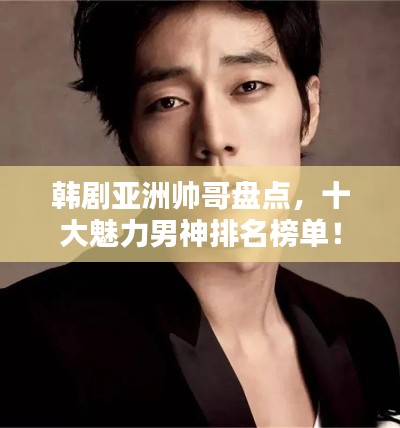 韩剧亚洲帅哥盘点,十大魅力男神排名榜单!