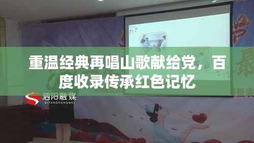 重温经典再唱山歌献给党,百度收录传承红色记忆