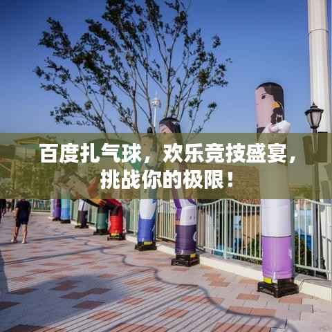 百度扎气球，欢乐竞技盛宴，挑战你的极限！
