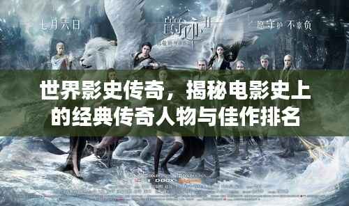 世界影史传奇,揭秘电影史上的经典传奇人物与佳作排名
