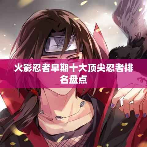 火影忍者早期十大顶尖忍者排名盘点