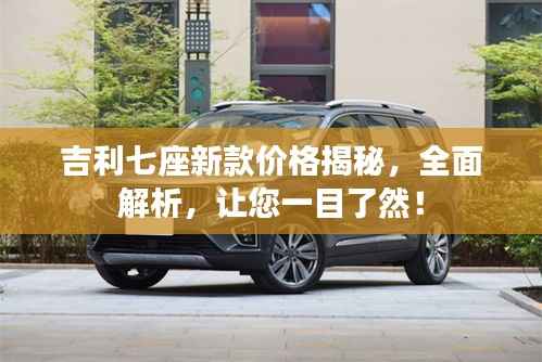 吉利七座新款价格揭秘,全面解析,让您一目了然!