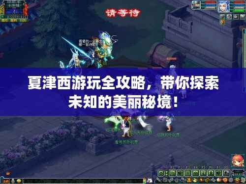 夏津西游玩全攻略,带你探索未知的美丽秘境!