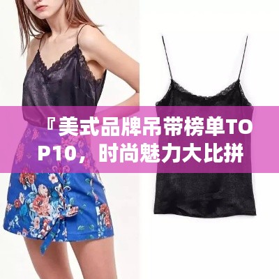 『美式品牌吊带榜单TOP10，时尚魅力大比拼』