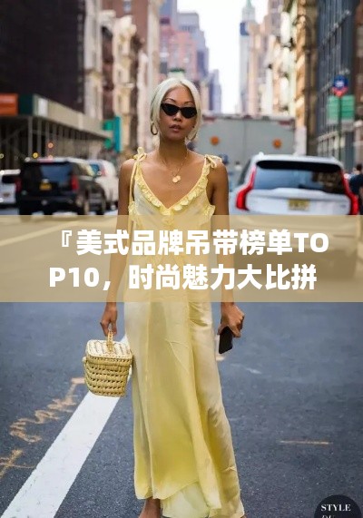 『美式品牌吊带榜单TOP10,时尚魅力大比拼』