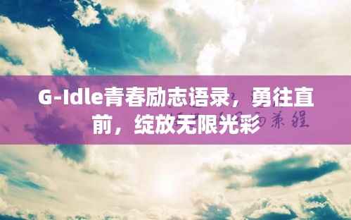 G-Idle青春励志语录,勇往直前,绽放无限光彩