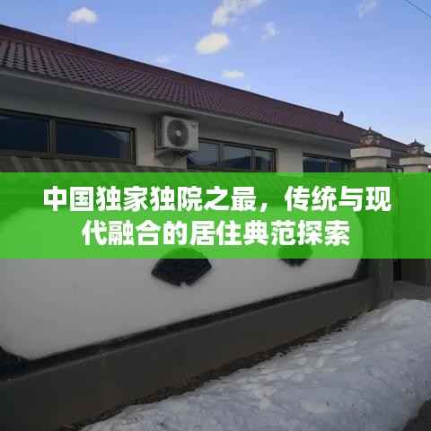 中国独家独院之最,传统与现代融合的居住典范探索