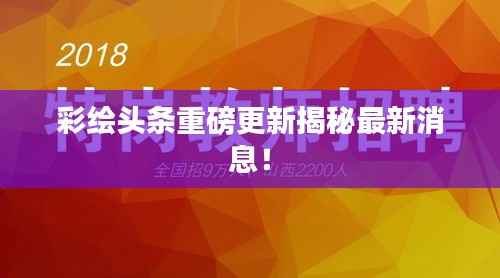 彩绘头条重磅更新揭秘最新消息！