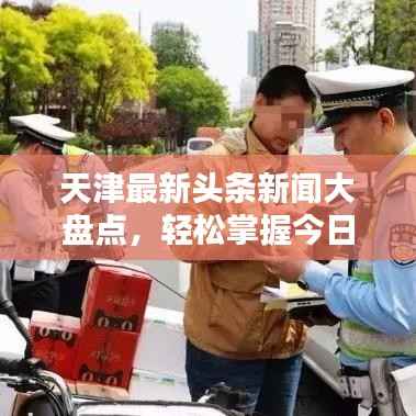 天津最新头条新闻大盘点,轻松掌握今日头条资讯动态