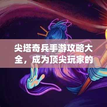 尖塔奇兵手游攻略大全,成为顶尖玩家的终极指南
