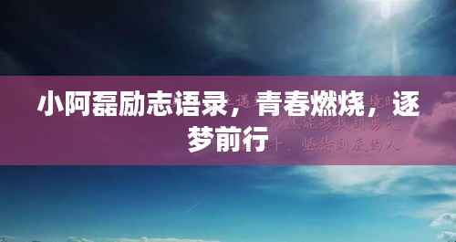 小阿磊励志语录,青春燃烧,逐梦前行
