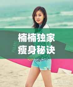 楠楠独家瘦身秘诀,揭秘成功减肥之路