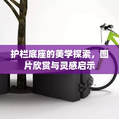 护栏底座的美学探索,图片欣赏与灵感启示