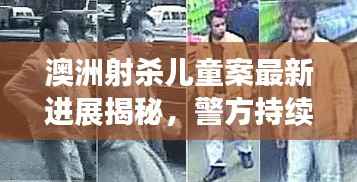 澳洲射杀儿童案最新进展揭秘,警方持续调查,案件取得重要突破