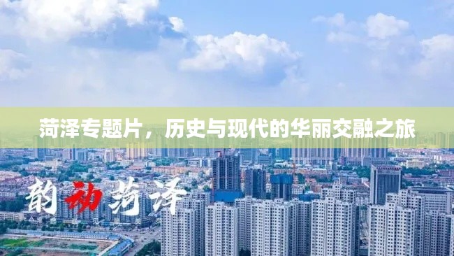 菏泽专题片,历史与现代的华丽交融之旅