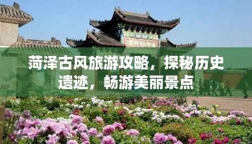 菏泽古风旅游攻略,探秘历史遗迹,畅游美丽景点