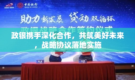 政银携手深化合作,共筑美好未来,战略协议落地实施