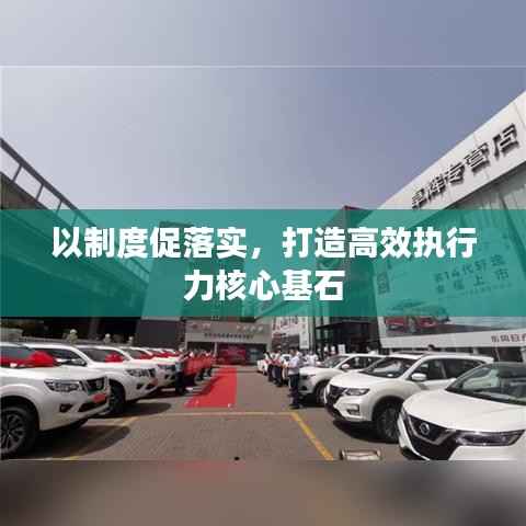 以制度促落实，打造高效执行力核心基石