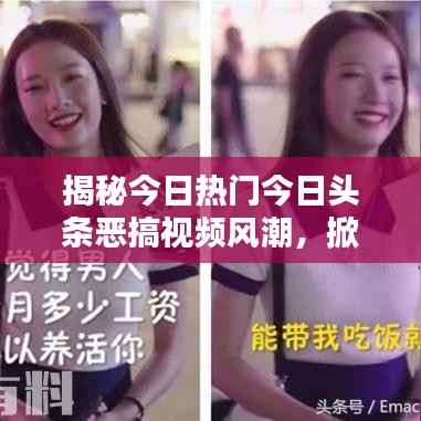揭秘今日热门今日头条恶搞视频风潮，掀起全网爆笑狂潮！