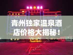 青州独家温泉酒店价格大揭秘！
