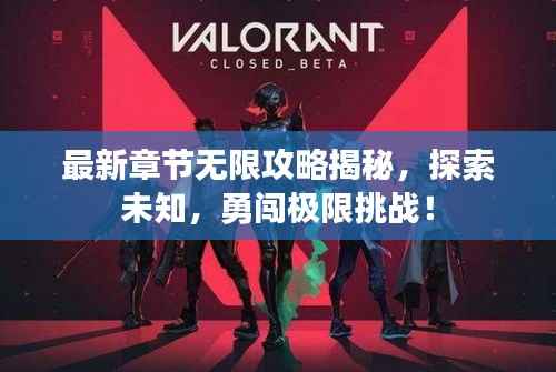 最新章节无限攻略揭秘，探索未知，勇闯极限挑战！