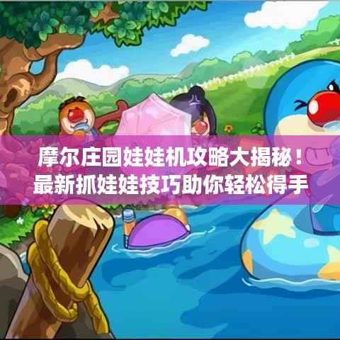 摩尔庄园娃娃机攻略大揭秘!最新抓娃娃技巧助你轻松得手!