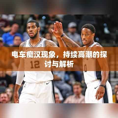 电车痴汉现象,持续高潮的探讨与解析