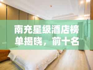 南充星级酒店榜单揭晓，前十名热门酒店推荐！