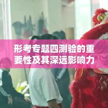形考专题四测验的重要性及其深远影响力分析