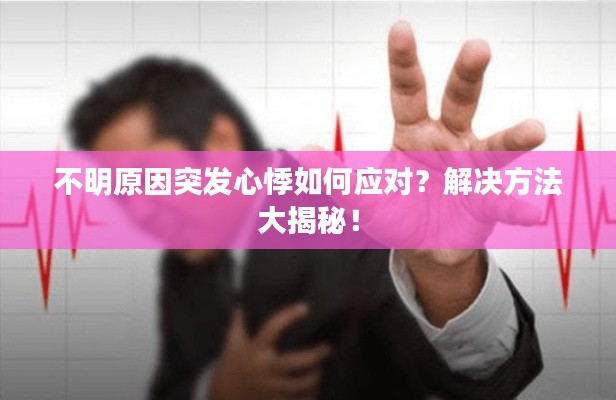 不明原因突发心悸如何应对？解决方法大揭秘！