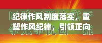 纪律作风制度落实，重塑作风纪律，引领正向发展