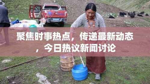 聚焦时事热点,传递最新动态,今日热议新闻讨论