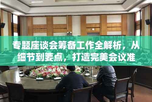 专题座谈会筹备工作全解析，从细节到要点，打造完美会议准备