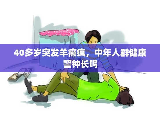 40多岁突发羊癫疯,中年人群健康警钟长鸣