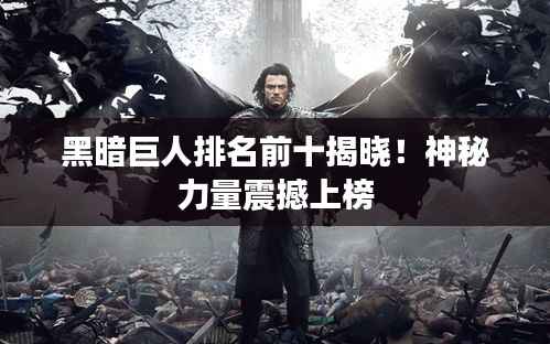 黑暗巨人排名前十揭晓!神秘力量震撼上榜