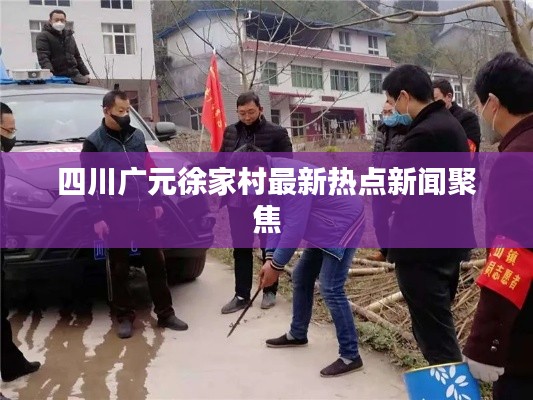 四川广元徐家村最新热点新闻聚焦