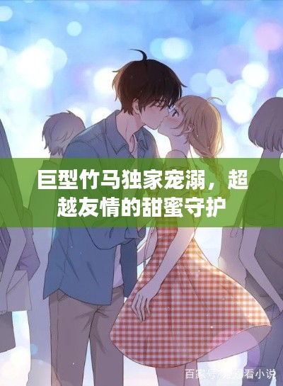 巨型竹马独家宠溺,超越友情的甜蜜守护