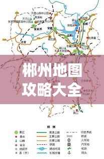郴州地图攻略大全，探索最新旅游路线，一网打尽！