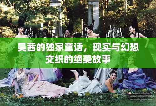 吴茜的独家童话,现实与幻想交织的绝美故事