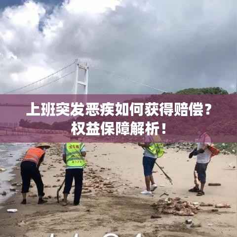 上班突发恶疾如何获得赔偿？权益保障解析！