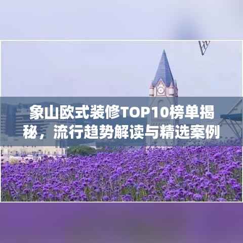 象山欧式装修TOP10榜单揭秘,流行趋势解读与精选案例展示