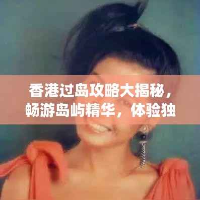 香港过岛攻略大揭秘，畅游岛屿精华，体验独特风情