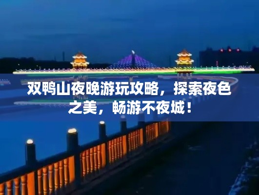双鸭山夜晚游玩攻略，探索夜色之美，畅游不夜城！
