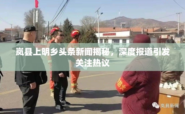 岚县上明乡头条新闻揭秘,深度报道引发关注热议
