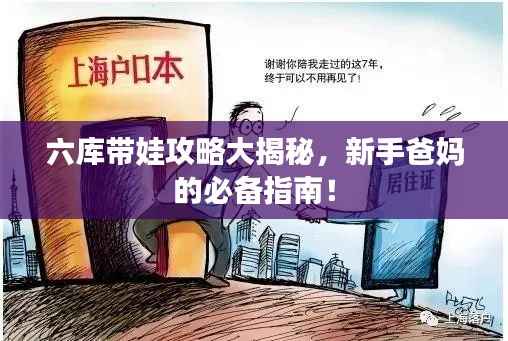 六库带娃攻略大揭秘，新手爸妈的必备指南！